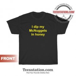 I Dip My McNuggets In Honey T-Shirt For Unisex