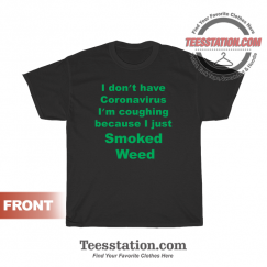 I Don’t Have Coronavirus I’m Coughing Because I Just Smoked Weed T-Shirt