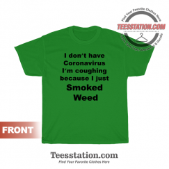 I Don’t Have Coronavirus I’m Coughing Because I Just Smoked Weed T-Shirt