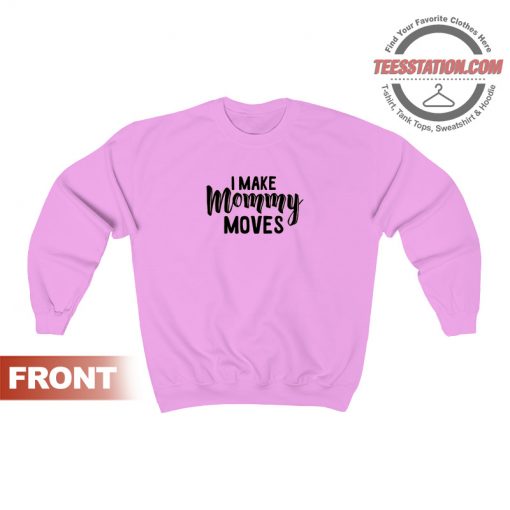 I Make Mommy Moves Cute Sweatshirt