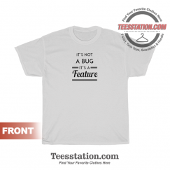 It's Not A Bug It's A Feature T-Shirt