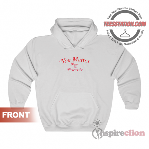 You Matter Now And Forever Hoodie