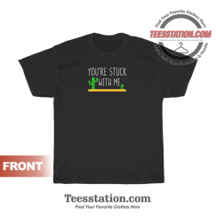 Youre Stuck With Me Awesome Cactus Lover T-Shirt