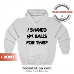 I Shaved My Balls For This Quotes Hoodie