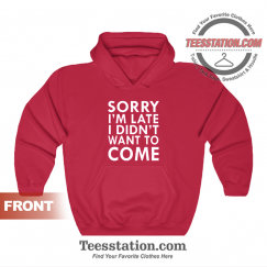 Sorry I'm Late I Didn't Want To Come Hoodie