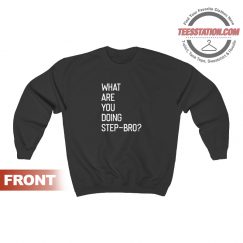 What Are You Doing Step Bro Quotes Sweatshirt Unisex