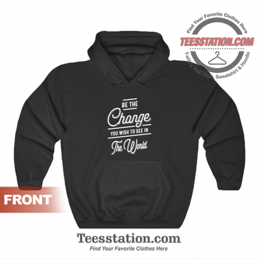 Be The Change You Wish To See In The World Quotes Hoodie Unisex