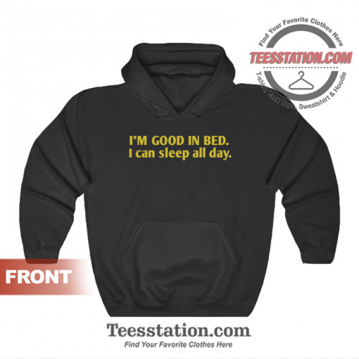 I'm Good In Bed I Can Sleep All Day Quote Hoodie