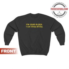 I'm Good In Bed I Can Sleep All Day Quote Sweatshirt