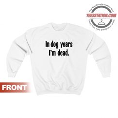 In Dog Years I'm Dead Sweatshirt