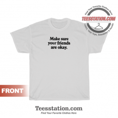 Make Sure Your Friends Are Okay Quote T-Shirt