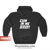 Cum In Me Bro Hoodie