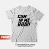 Cum In Me Bro T-Shirt