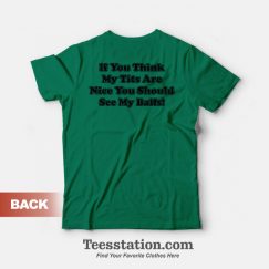 If You Think My Tits Are Nice You Should See My Balls T-Shirt