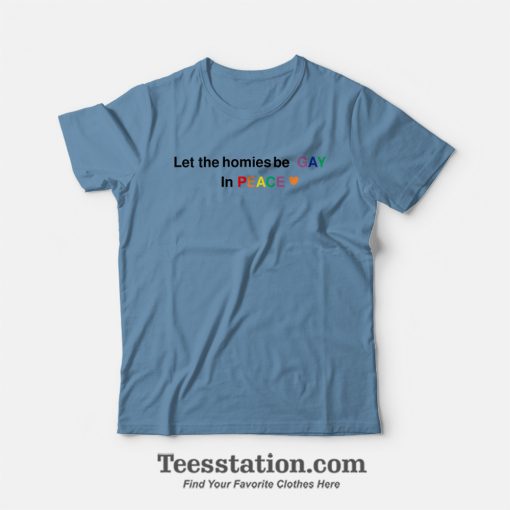 Let The Homies Be Gay In Peace T-Shirt