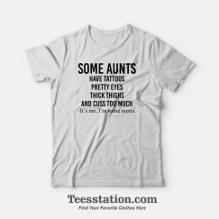 Some Aunts Have Tattoos Pretty Eyes Thick Thighs and Cuss Too Much T-Shirt