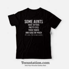 Some Aunts Have Tattoos Pretty Eyes Thick Thighs and Cuss Too Much T-Shirt