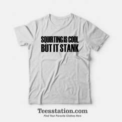 Squirting Is Cool But It Stank T-Shirt