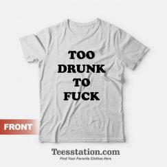 Too Drunk To Fuck T-Shirt
