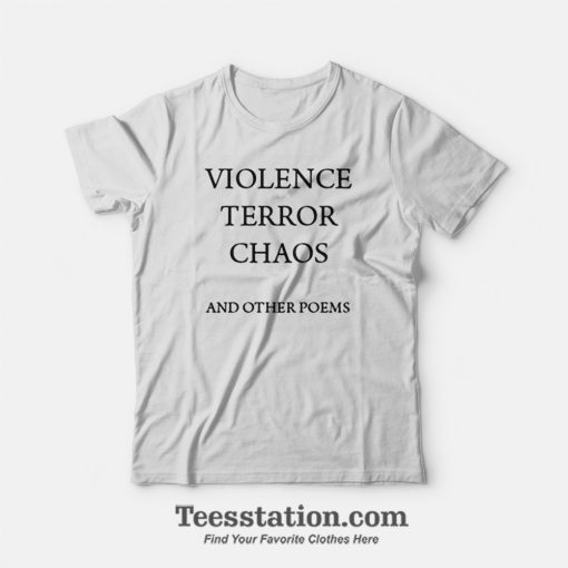 Violence Terror Chaos And Other Poems T-Shirt