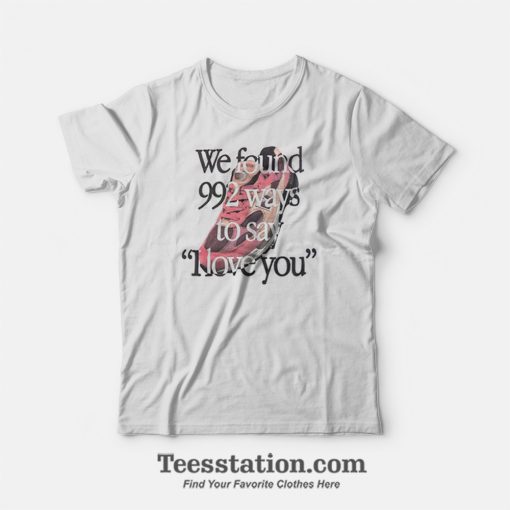 We Found 992 Ways To Say I Love You T-Shirt