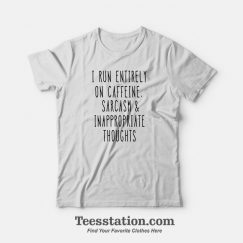 I Run Entirely On Caffeine Sarcasm And Inappropriate Thoughts T-Shirt