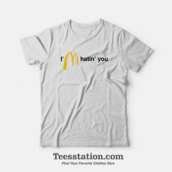 I'm Hatin' You McDonalds Parody T-Shirt