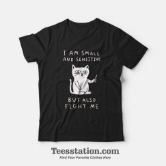 I Am Small And Sensitive But Also Fight Me Cat T-Shirt