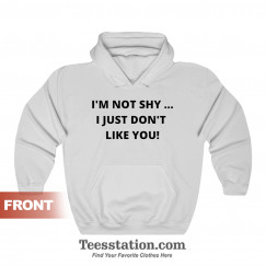 I'm Not Shy I Just Don't Like You Hoodie