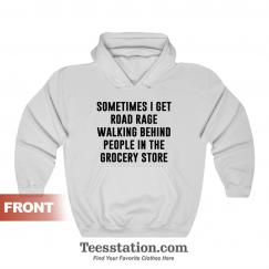 Sometimes I Get Road Rage Walking Behind People In The Grocery Store Hoodie