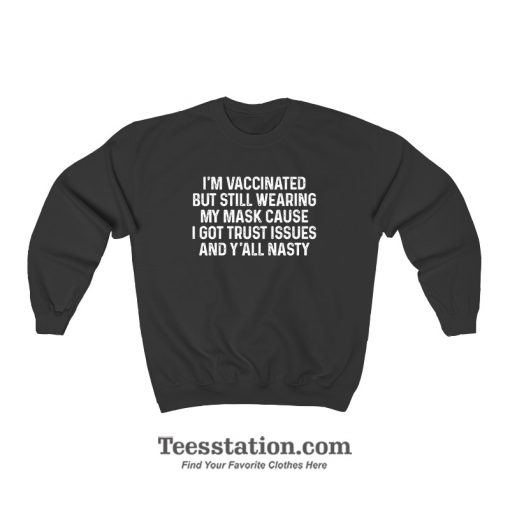 I'm Vaccinated But Still Wearing My Mask Cause I Got Trust Issues Sweatshirt