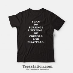 I Can Do Surfing I Feeling Me Crumble And Disappear T-Shirt