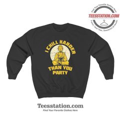 I Chill Harder Than You Party Sweatshirt