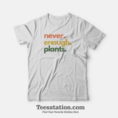 Never Enough Plants T-Shirt