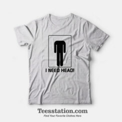 I Need Head T-Shirt