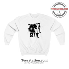 Think It Want It Get It Sweatshirt For Unisex