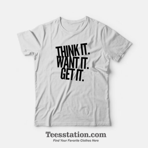 Think It Want It Get It T-Shirt For Unisex