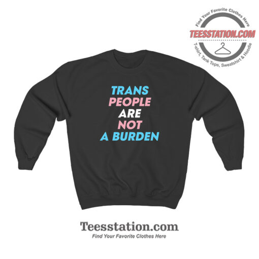 Trans People Are Not A Burden Sweatshirt