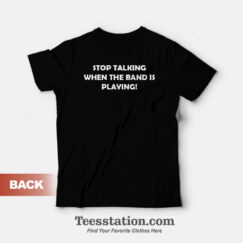 Stop Talking When The Band Is Playing Funny T-Shirt