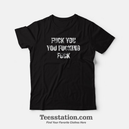 Fuck You Fucking Fuck Funny T-Shirt