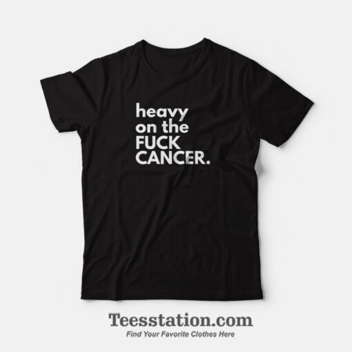 Heavy On The Fuck Cancer Funny T-Shirt