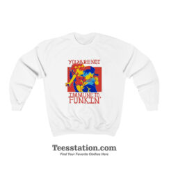 You Are Not Immune To Funkin Sweatshirt