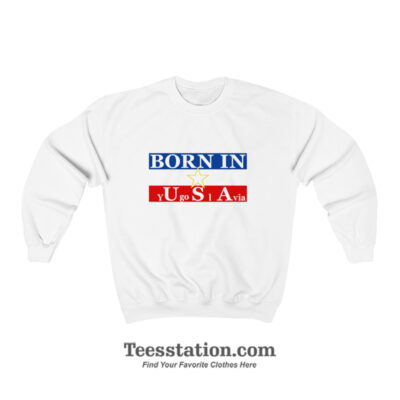 Born In Yugoslavia Usa Sweatshirt